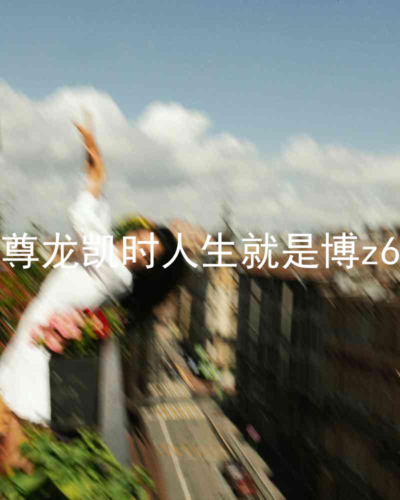 尊龙凯时人生就是博z6