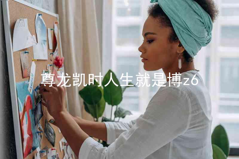 尊龙凯时人生就是博z6